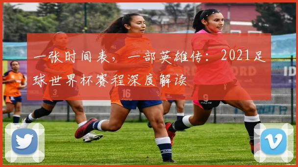 一张时间表，一部英雄传：2021足球世界杯赛程深度解读