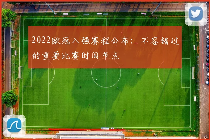 2022欧冠八强赛程公布:不容错过的重要比赛时间节点