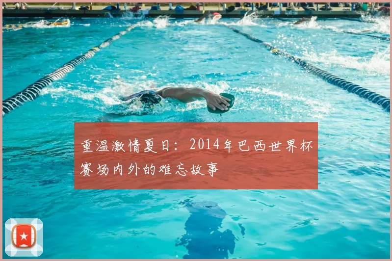 重温激情夏日：2014年巴西世界杯赛场内外的难忘故事