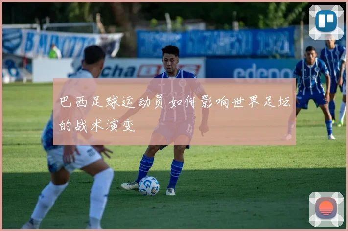 巴西足球运动员如何影响世界足坛的战术演变