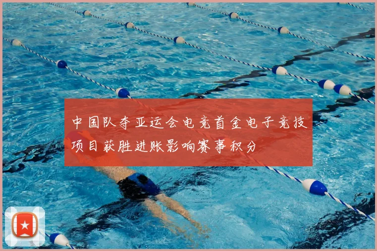 中国队夺亚运会电竞首金电子竞技项目获胜进账影响赛事积分