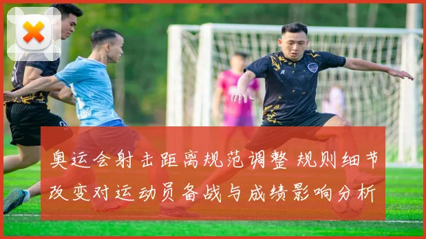 奥运会射击距离规范调整 规则细节改变对运动员备战与成绩影响分析