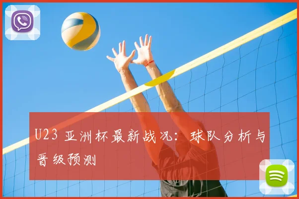 U23 亚洲杯最新战况：球队分析与晋级预测