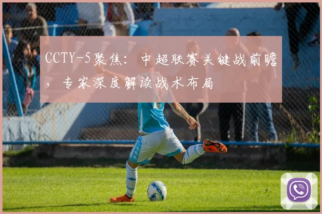CCTY-5聚焦：中超联赛关键战前瞻，专家深度解读战术布局