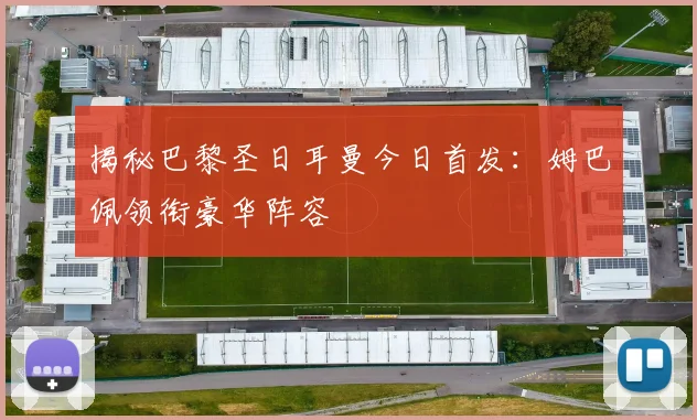 揭秘巴黎圣日耳曼今日首发：姆巴佩领衔豪华阵容