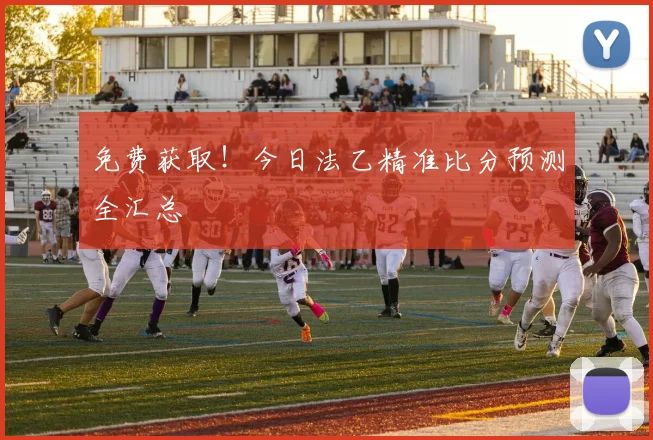 免费获取！今日法乙精准比分预测全汇总