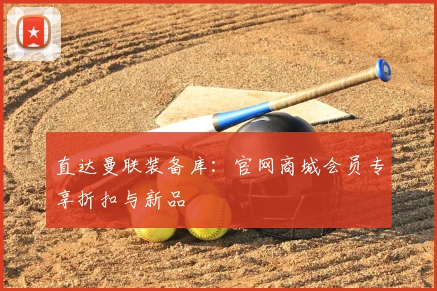 直达曼联装备库：官网商城会员专享折扣与新品