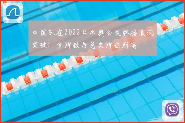 中国队在2022年冬奥会奖牌榜表现突破:金牌数与总奖牌创新高