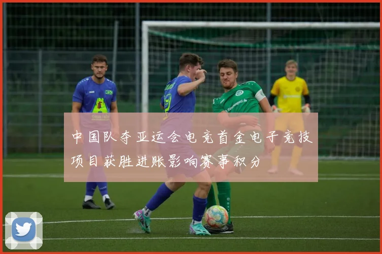 中国队夺亚运会电竞首金电子竞技项目获胜进账影响赛事积分