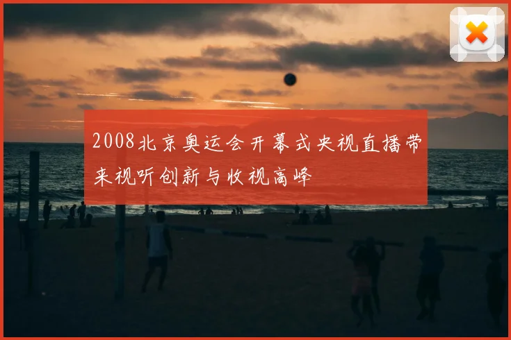 2008北京奥运会开幕式央视直播带来视听创新与收视高峰