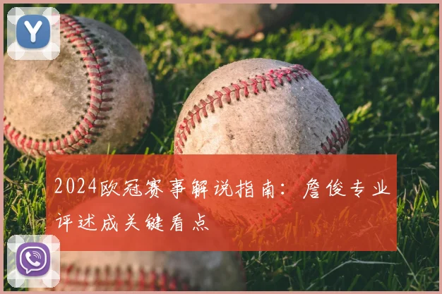 2024欧冠赛事解说指南：詹俊专业评述成关键看点