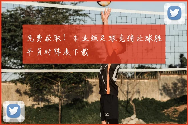 免费获取！专业级足球竞猜让球胜平负对阵表下载