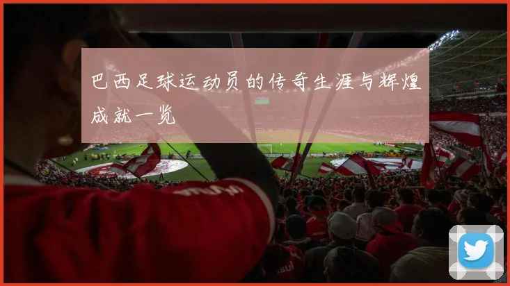 巴西足球运动员的传奇生涯与辉煌成就一览
