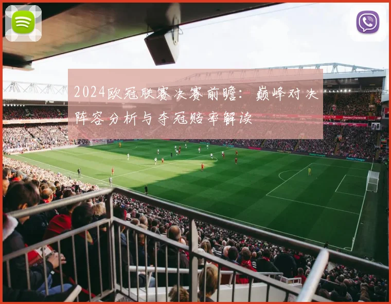 2024欧冠联赛决赛前瞻:巅峰对决阵容分析与夺冠赔率解读