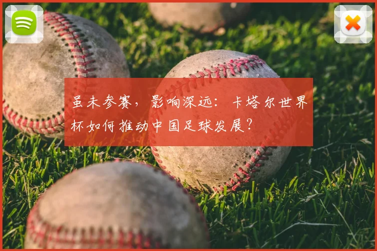 虽未参赛，影响深远：卡塔尔世界杯如何推动中国足球发展？