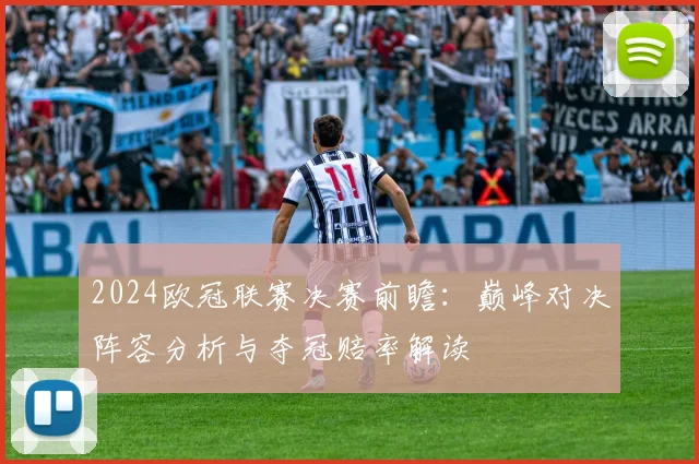 2024欧冠联赛决赛前瞻:巅峰对决阵容分析与夺冠赔率解读