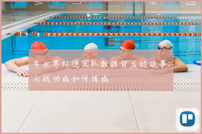 年世界杯德国队数据背后的故事:七战功成如何炼成