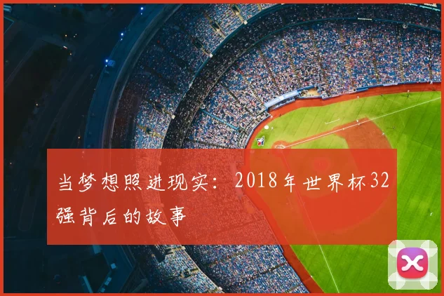 当梦想照进现实:2018年世界杯32强背后的故事
