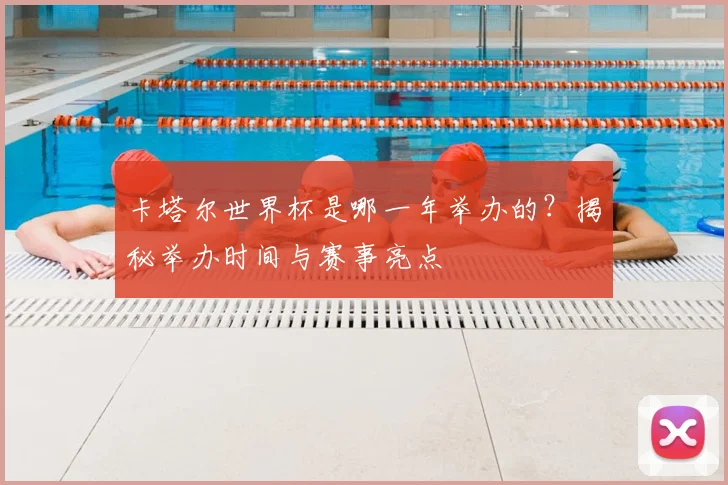 卡塔尔世界杯是哪一年举办的？揭秘举办时间与赛事亮点
