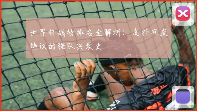 世界杯战绩排名全解析：虎扑网友热议的强队兴衰史