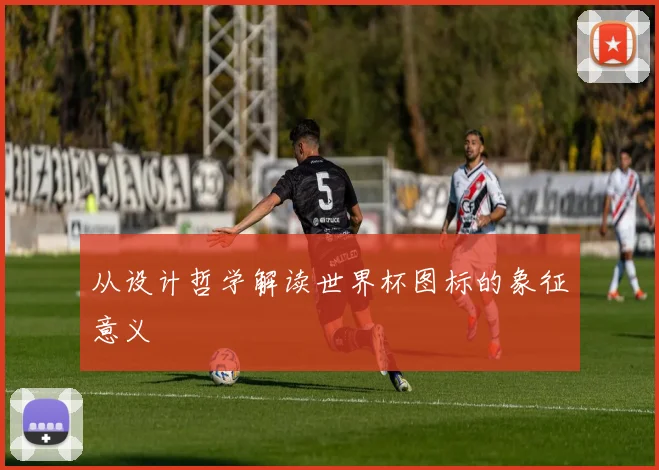 从设计哲学解读世界杯图标的象征意义