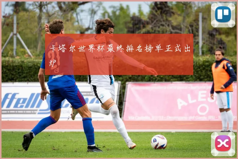 卡塔尔世界杯最终排名榜单正式出炉