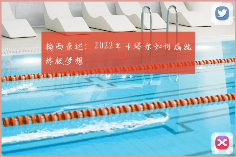 梅西亲述:2022年卡塔尔如何成就终极梦想
