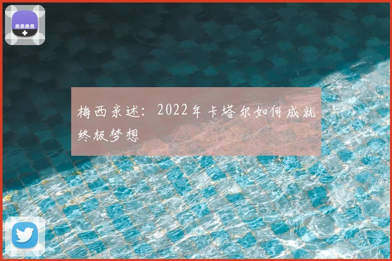 梅西亲述:2022年卡塔尔如何成就终极梦想