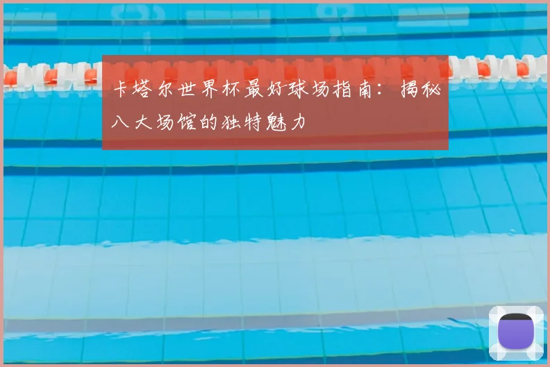 卡塔尔世界杯最好球场指南：揭秘八大场馆的独特魅力