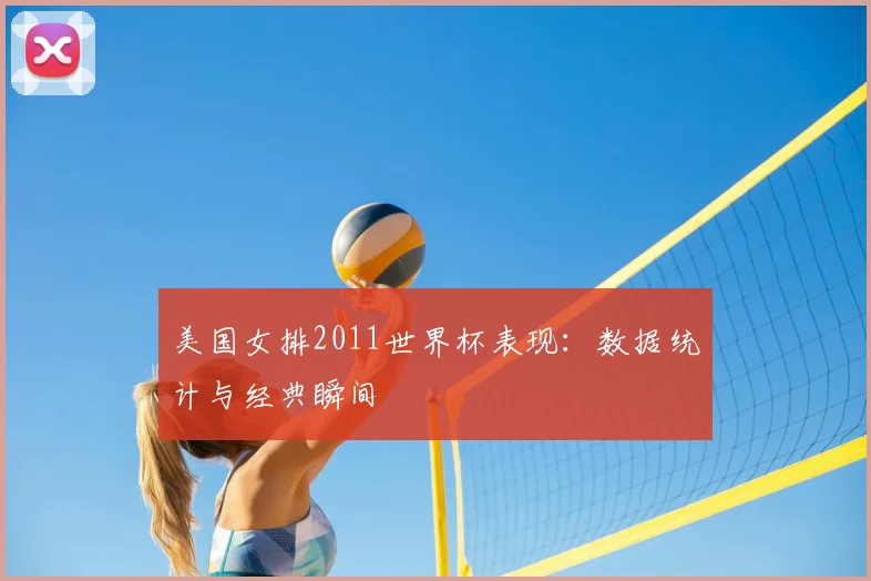 美国女排2011世界杯表现:数据统计与经典瞬间