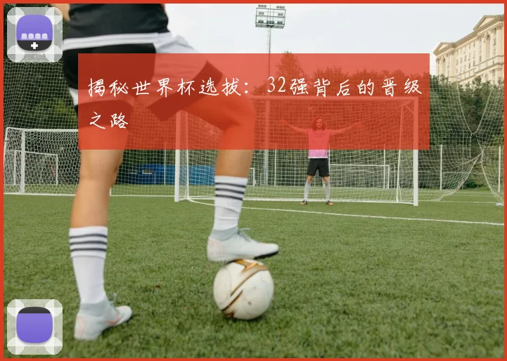 揭秘世界杯选拔：32强背后的晋级之路