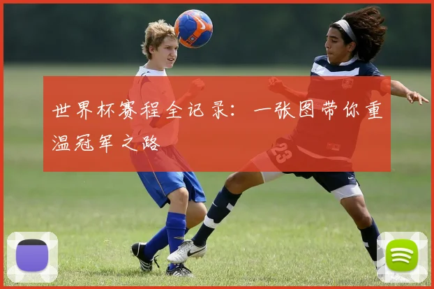 世界杯赛程全记录：一张图带你重温冠军之路