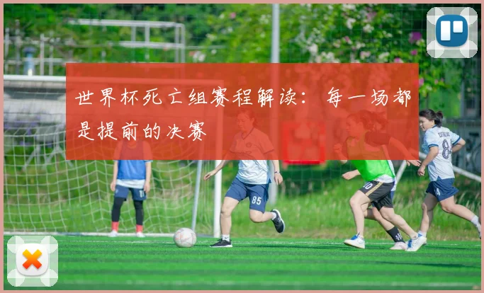 世界杯死亡组赛程解读:每一场都是提前的决赛