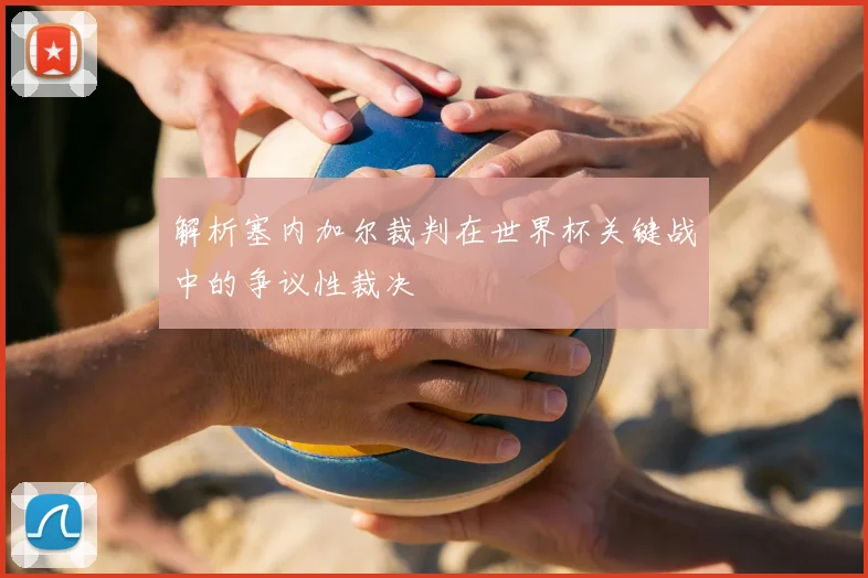 解析塞内加尔裁判在世界杯关键战中的争议性裁决
