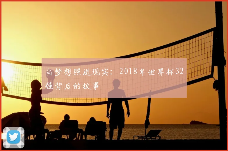 当梦想照进现实:2018年世界杯32强背后的故事