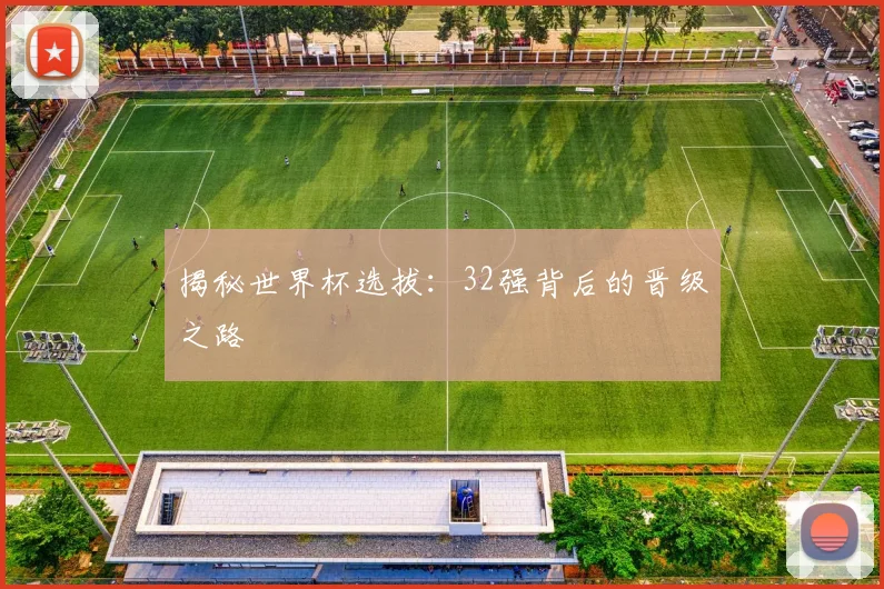 揭秘世界杯选拔：32强背后的晋级之路