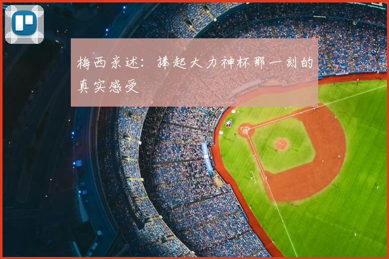 梅西亲述:捧起大力神杯那一刻的真实感受