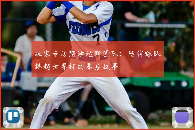 独家专访阿迪达斯团队：陪伴球队捧起世界杯的幕后故事