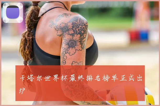 卡塔尔世界杯最终排名榜单正式出炉