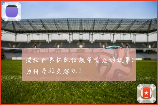 揭秘世界杯队伍数量背后的故事：为何是32支球队？