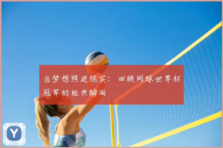 当梦想照进现实：回顾网球世界杯冠军的经典瞬间