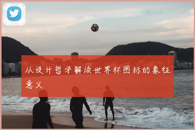 从设计哲学解读世界杯图标的象征意义