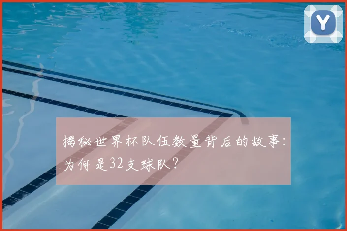 揭秘世界杯队伍数量背后的故事：为何是32支球队？